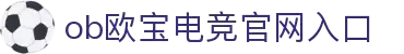 OB·欧宝(中国)电竞股份有限公司官方网站-电竞及体育赛事竞猜